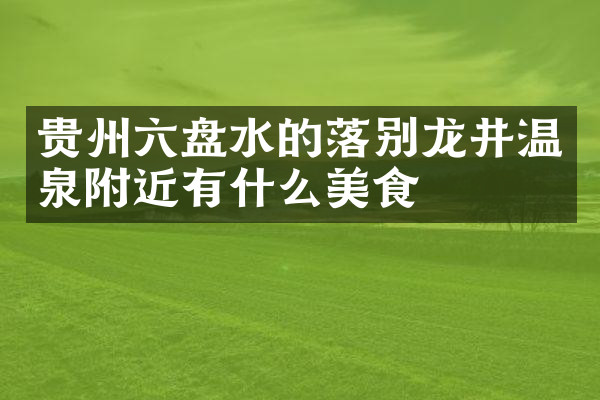 贵州六盘水的落别龙井温泉附近有什么美食
