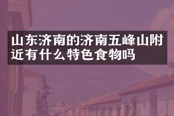 山东济南的济南五峰山附近有什么特色食物吗