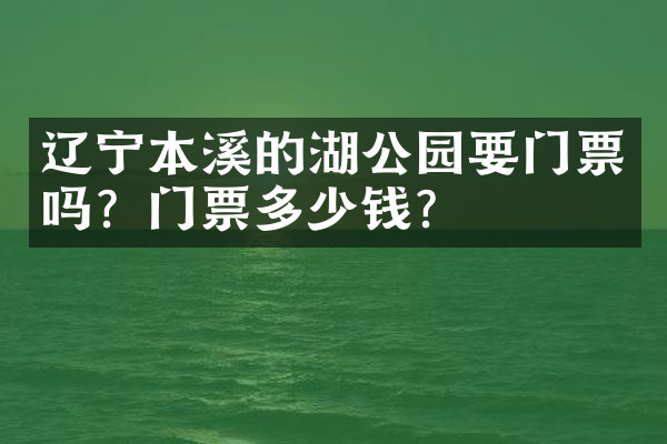 辽宁本溪的湖公园要门票吗？门票多少钱？