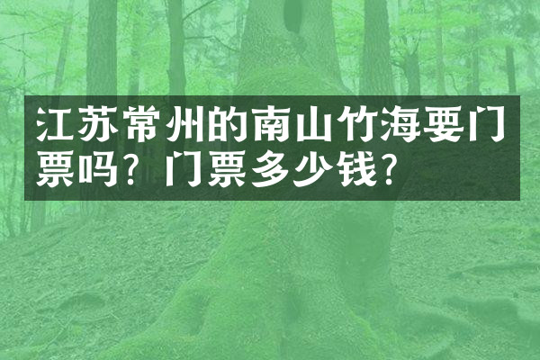 江苏常州的南山竹海要门票吗？门票多少钱？