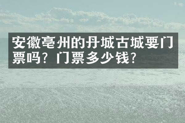 安徽亳州的丹城古城要门票吗？门票多少钱？