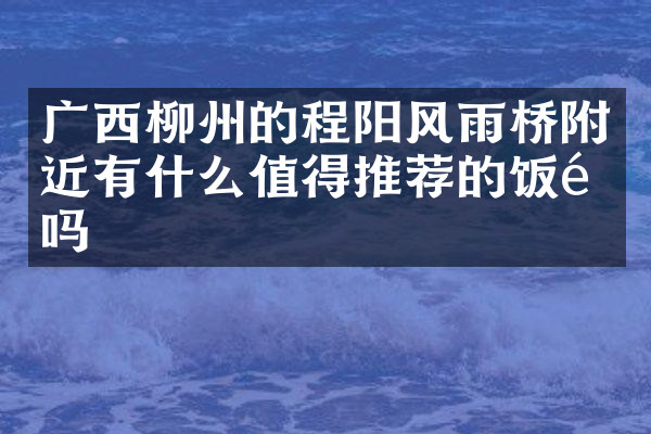 广西柳州的程阳风雨桥附近有什么值得推荐的饭馆吗