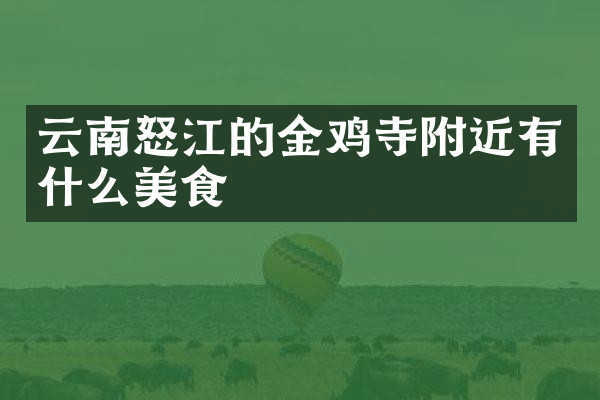 云南怒江的金鸡寺附近有什么美食