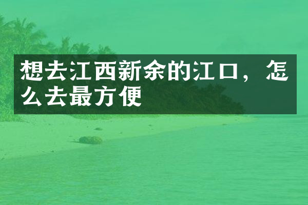 想去江西新余的江口，怎么去最方便