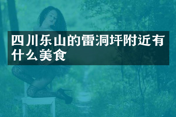 四川乐山的雷洞坪附近有什么美食