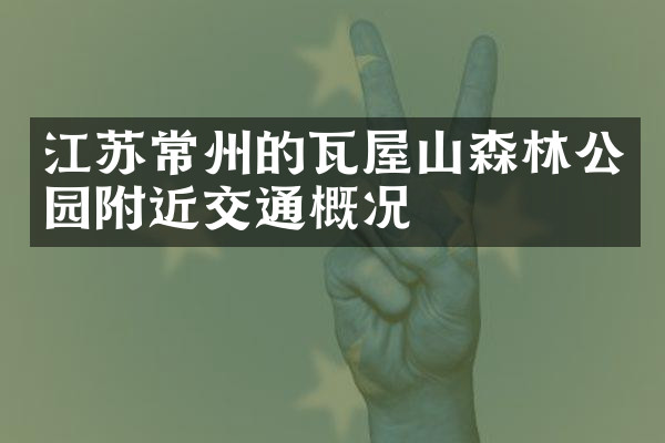 江苏常州的瓦屋山森林公园附近交通概况
