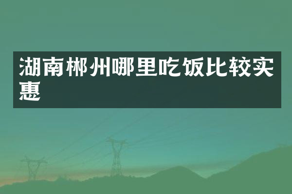 湖南郴州哪里吃饭比较实惠