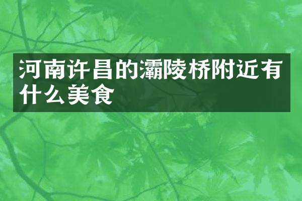 河南许昌的灞陵桥附近有什么美食