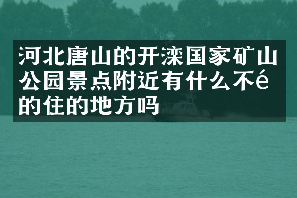 河北唐山的开滦国家矿山公园景点附近有什么不错的住的地方吗