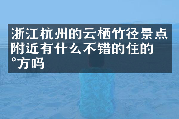 浙江杭州的云栖竹径景点附近有什么不错的住的地方吗