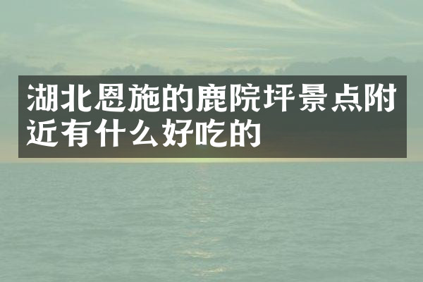 湖北恩施的鹿院坪景点附近有什么好吃的