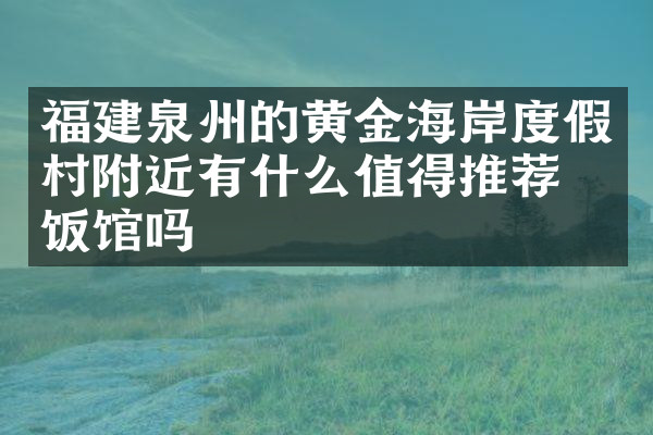 福建泉州的黄金海岸度假村附近有什么值得推荐的饭馆吗