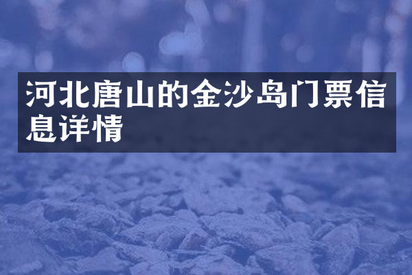河北唐山的金沙岛门票信息详情