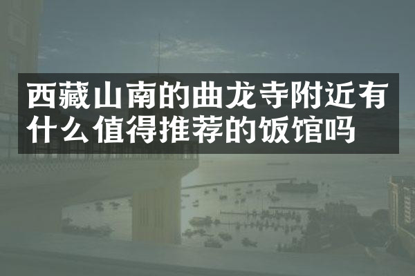 西藏山南的曲龙寺附近有什么值得推荐的饭馆吗