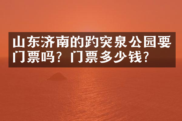 山东济南的趵突泉公园要门票吗？门票多少钱？