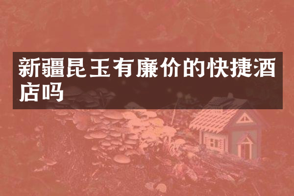 新疆昆玉有廉价的快捷酒店吗