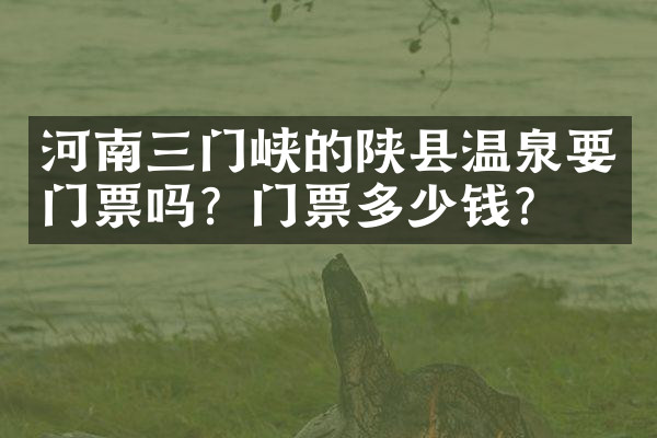 河南三门峡的陕县温泉要门票吗？门票多少钱？