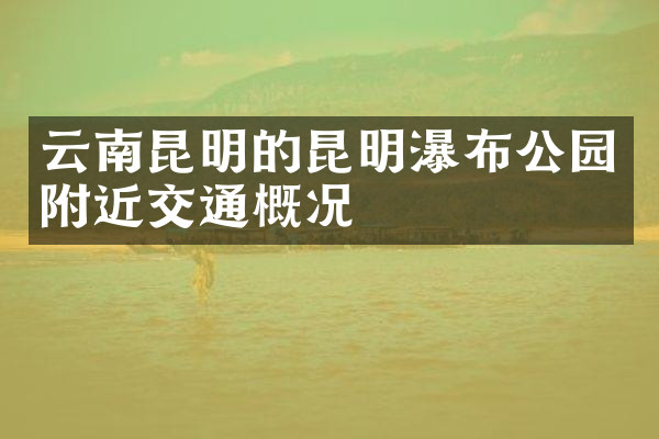 云南昆明的昆明瀑布公园附近交通概况