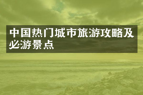 中国热门城市旅游攻略及必游景点