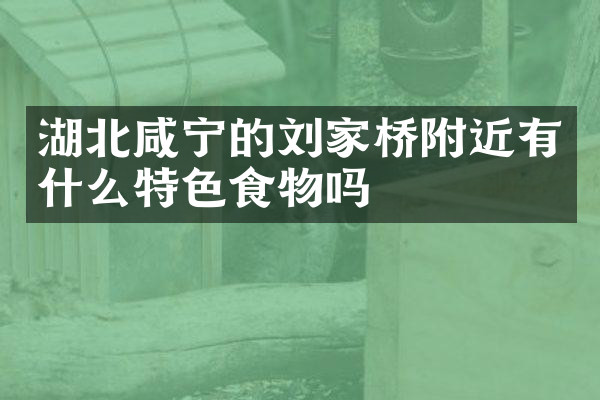 湖北咸宁的刘家桥附近有什么特色食物吗