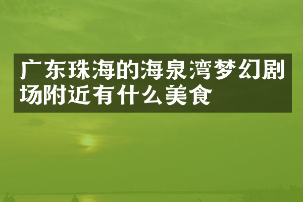 广东珠海的海泉湾梦幻剧场附近有什么美食