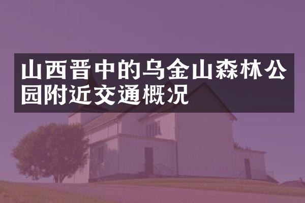 山西晋中的乌金山森林公园附近交通概况