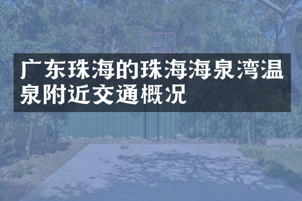 广东珠海的珠海海泉湾温泉附近交通概况