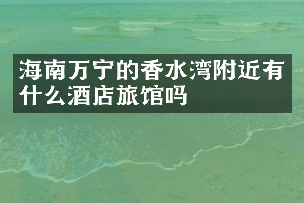 海南万宁的香水湾附近有什么酒店旅馆吗