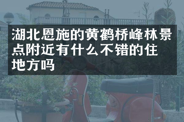 湖北恩施的黄鹤桥峰林景点附近有什么不错的住的地方吗