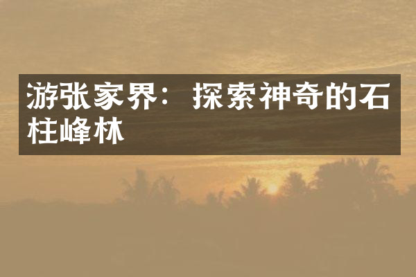 游张家界：探索神奇的石柱峰林