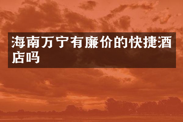 海南万宁有廉价的快捷酒店吗