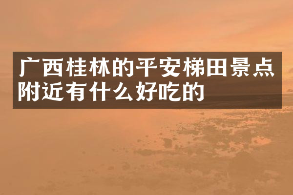 广西桂林的平安梯田景点附近有什么好吃的