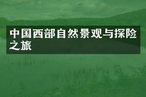 中国西部自然景观与探险之旅