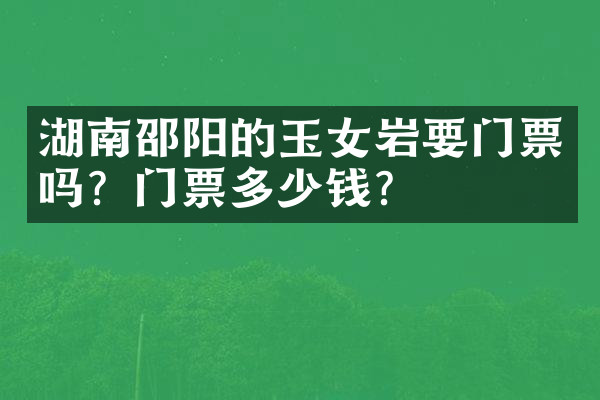 湖南邵阳的玉女岩要门票吗？门票多少钱？