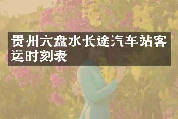 贵州六盘水长途汽车站客运时刻表