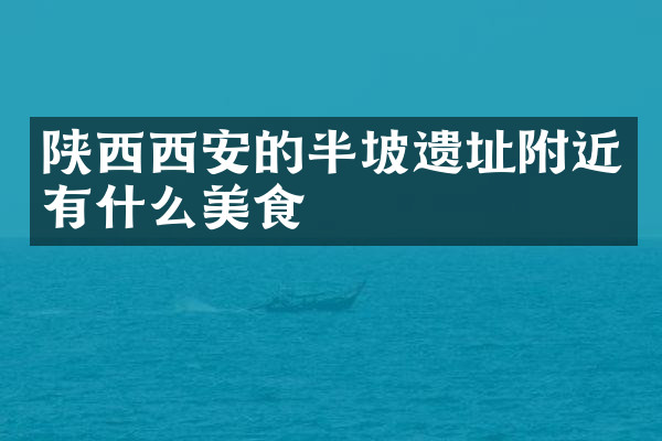 陕西西安的半坡遗址附近有什么美食