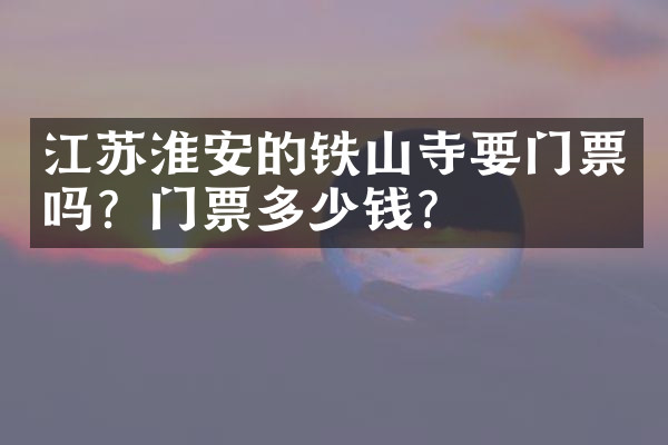 江苏淮安的铁山寺要门票吗？门票多少钱？