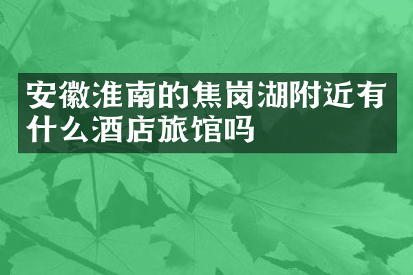 安徽淮南的焦岗湖附近有什么酒店旅馆吗