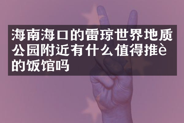 海南海口的雷琼世界地质公园附近有什么值得推荐的饭馆吗
