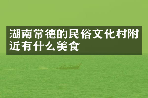 湖南常德的民俗文化村附近有什么美食