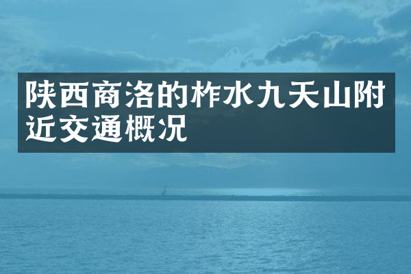 陕西商洛的柞水九天山附近交通概况