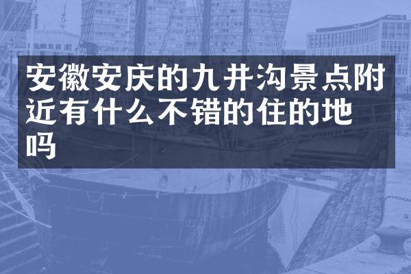 安徽安庆的九井沟景点附近有什么不错的住的地方吗