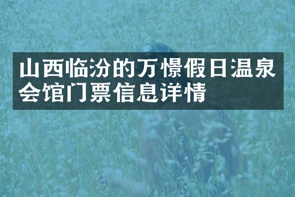 山西临汾的万憬假日温泉会馆门票信息详情