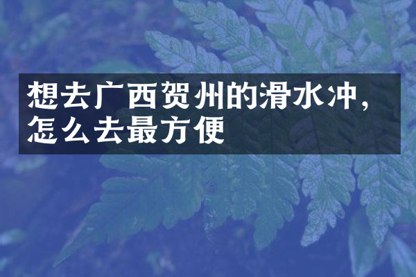 想去广西贺州的滑水冲，怎么去最方便