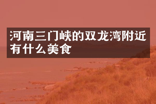 河南三门峡的双龙湾附近有什么美食