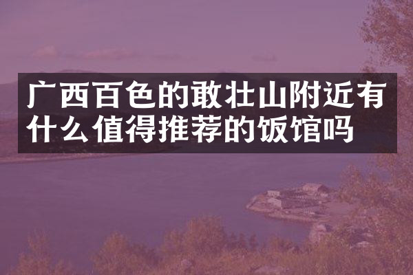 广西百色的敢壮山附近有什么值得推荐的饭馆吗