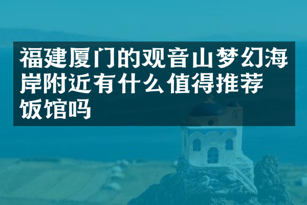 福建厦门的观音山梦幻海岸附近有什么值得推荐的饭馆吗