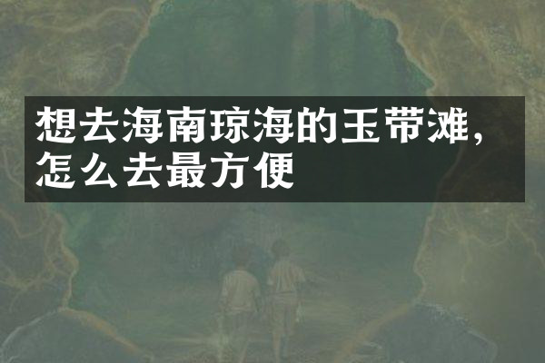 想去海南琼海的玉带滩，怎么去最方便