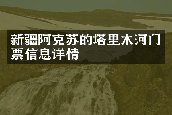 新疆阿克苏的塔里木河门票信息详情