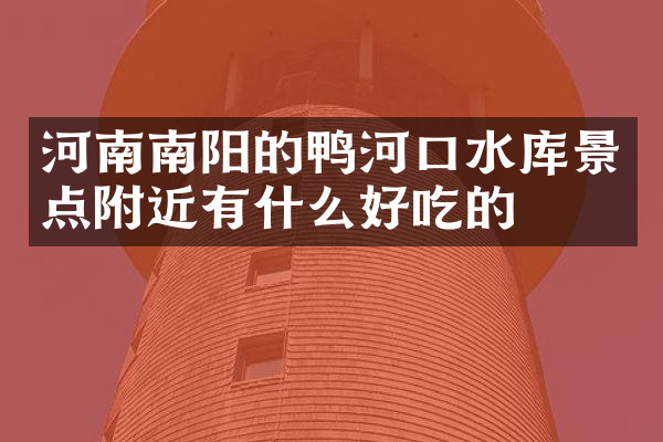 河南南阳的鸭河口水库景点附近有什么好吃的